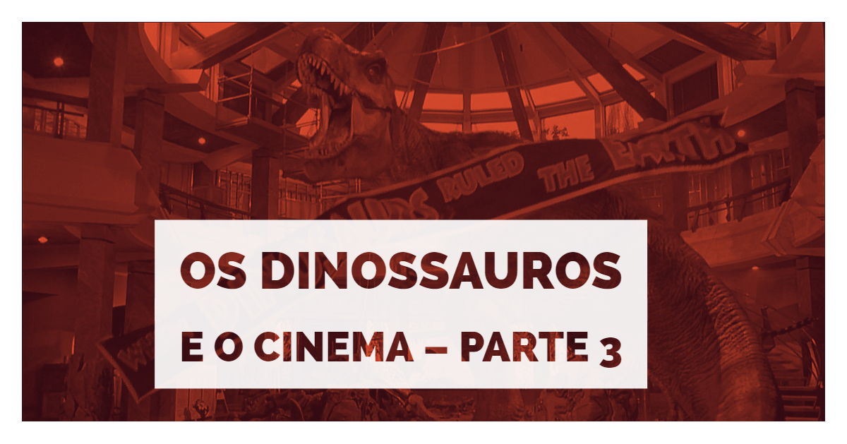 Os Dinossauros e o Cinema – Parte 3